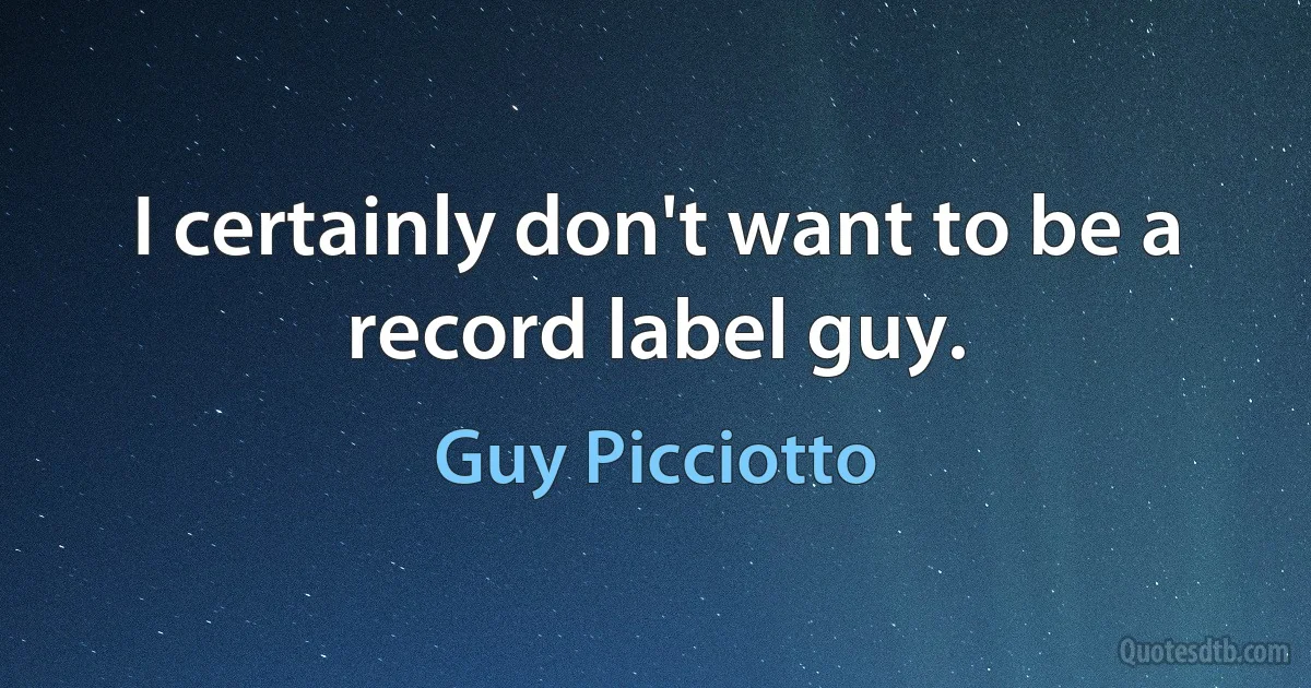 I certainly don't want to be a record label guy. (Guy Picciotto)