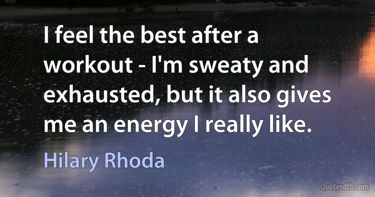 I feel the best after a workout - I'm sweaty and exhausted, but it also gives me an energy I really like. (Hilary Rhoda)