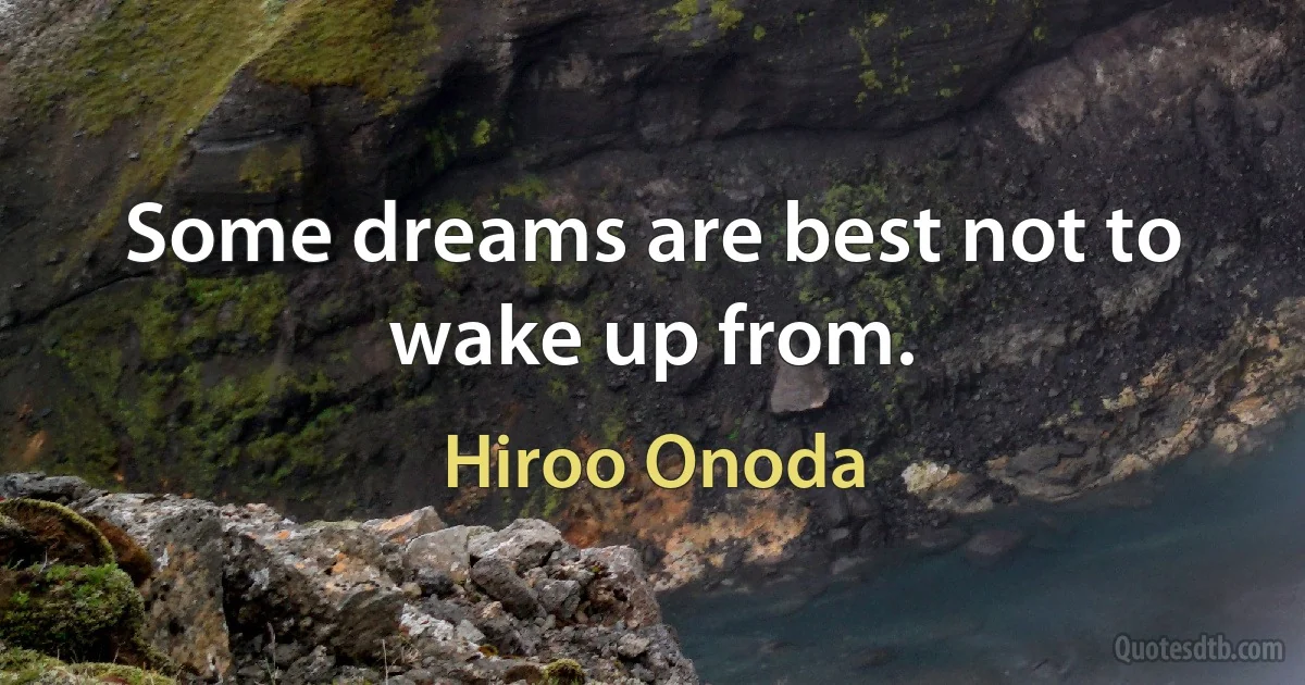 Some dreams are best not to wake up from. (Hiroo Onoda)