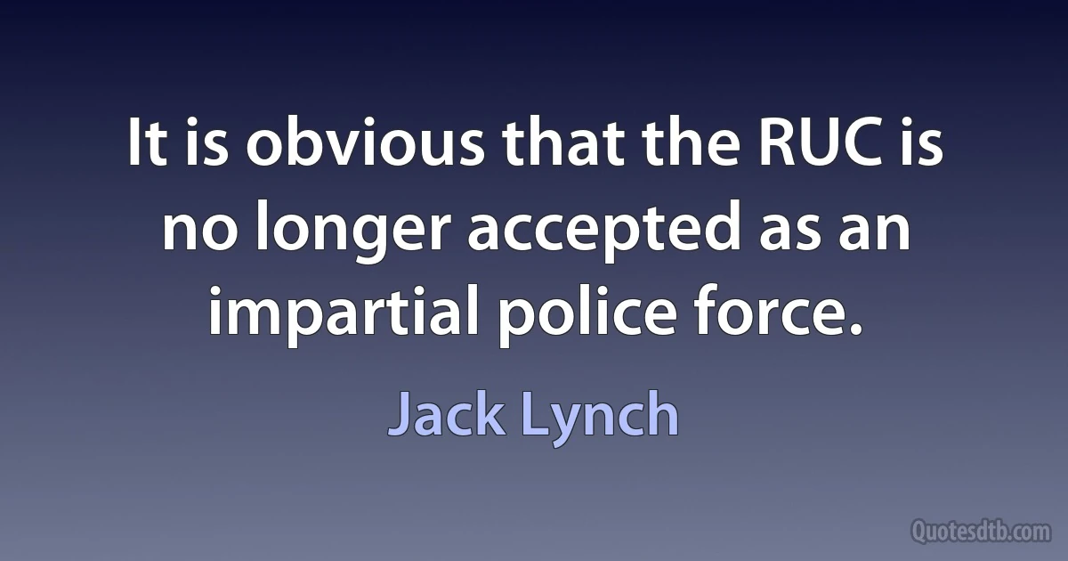 It is obvious that the RUC is no longer accepted as an impartial police force. (Jack Lynch)