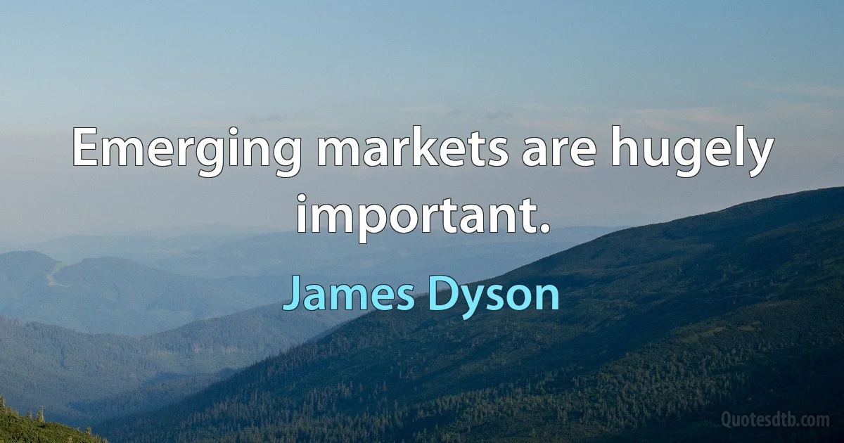 Emerging markets are hugely important. (James Dyson)