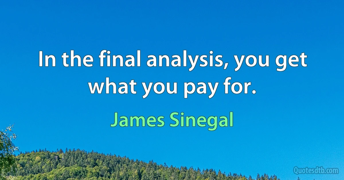 In the final analysis, you get what you pay for. (James Sinegal)