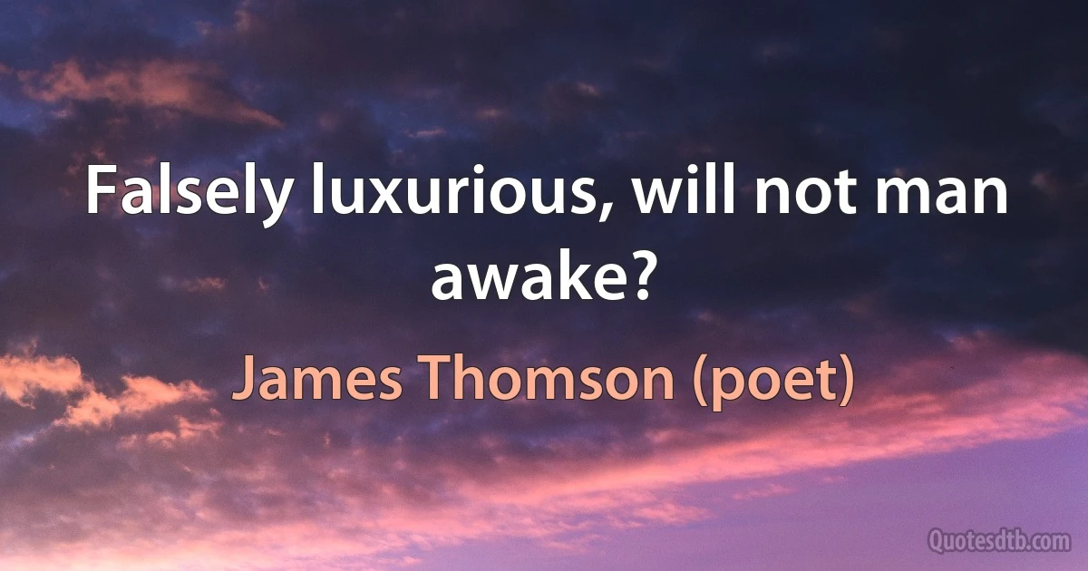 Falsely luxurious, will not man awake? (James Thomson (poet))