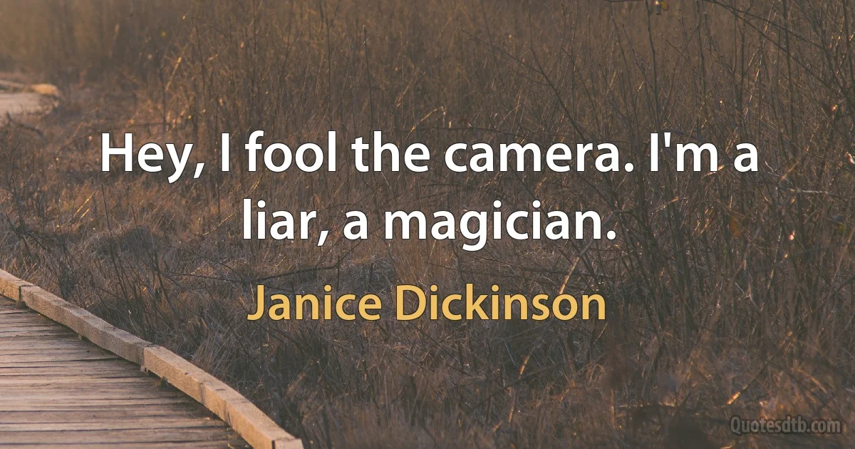 Hey, I fool the camera. I'm a liar, a magician. (Janice Dickinson)