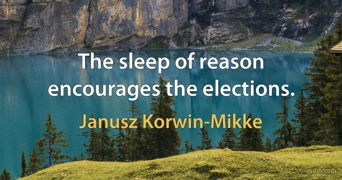 The sleep of reason encourages the elections. (Janusz Korwin-Mikke)