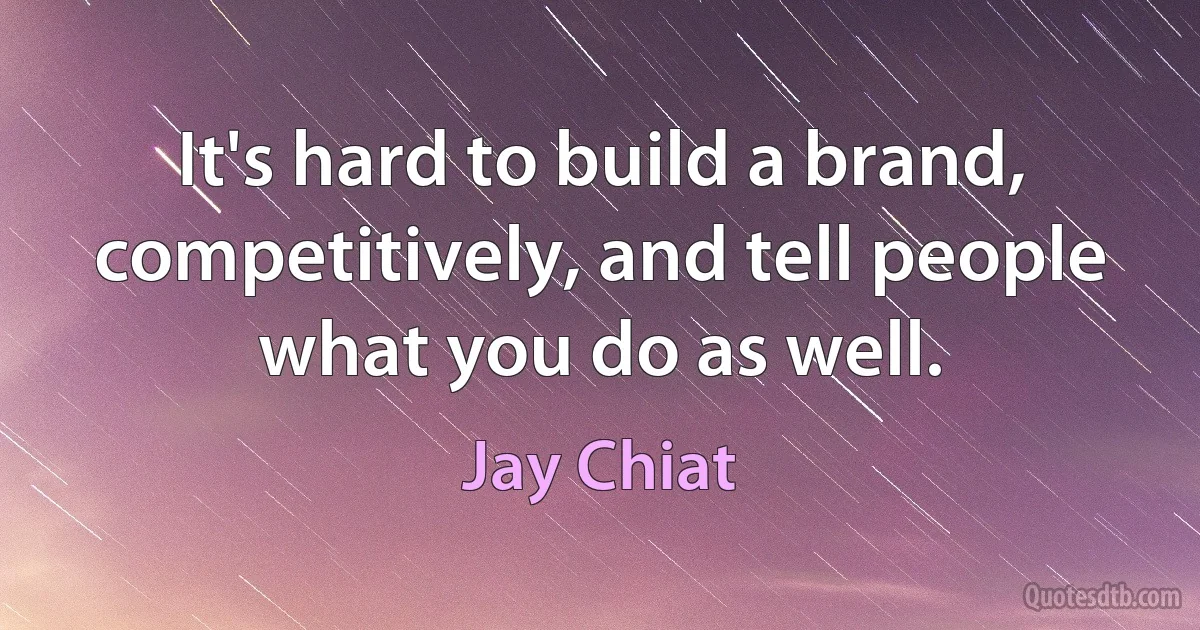 It's hard to build a brand, competitively, and tell people what you do as well. (Jay Chiat)