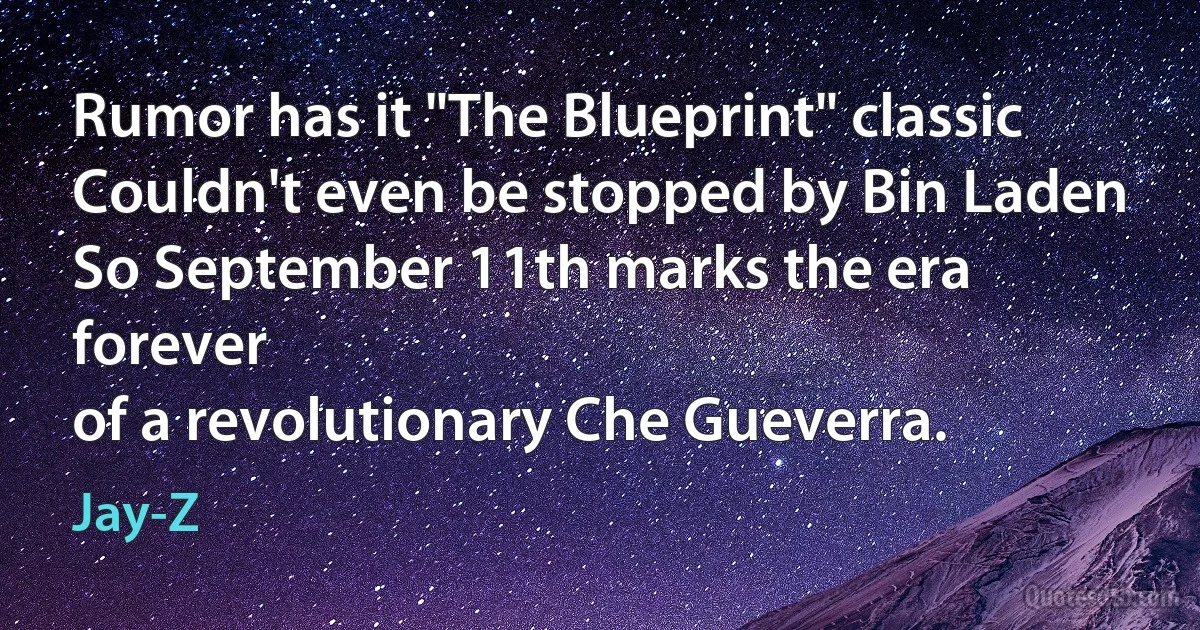 Rumor has it "The Blueprint" classic
Couldn't even be stopped by Bin Laden
So September 11th marks the era forever
of a revolutionary Che Gueverra. (Jay-Z)