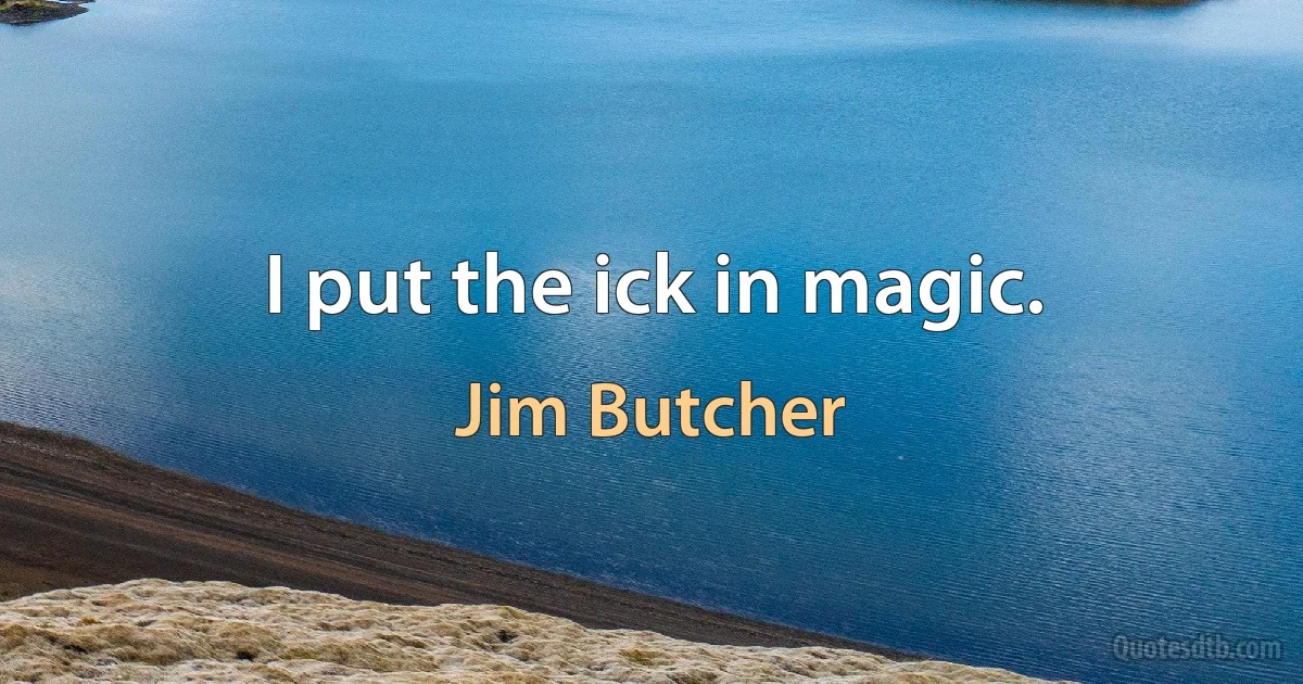 I put the ick in magic. (Jim Butcher)