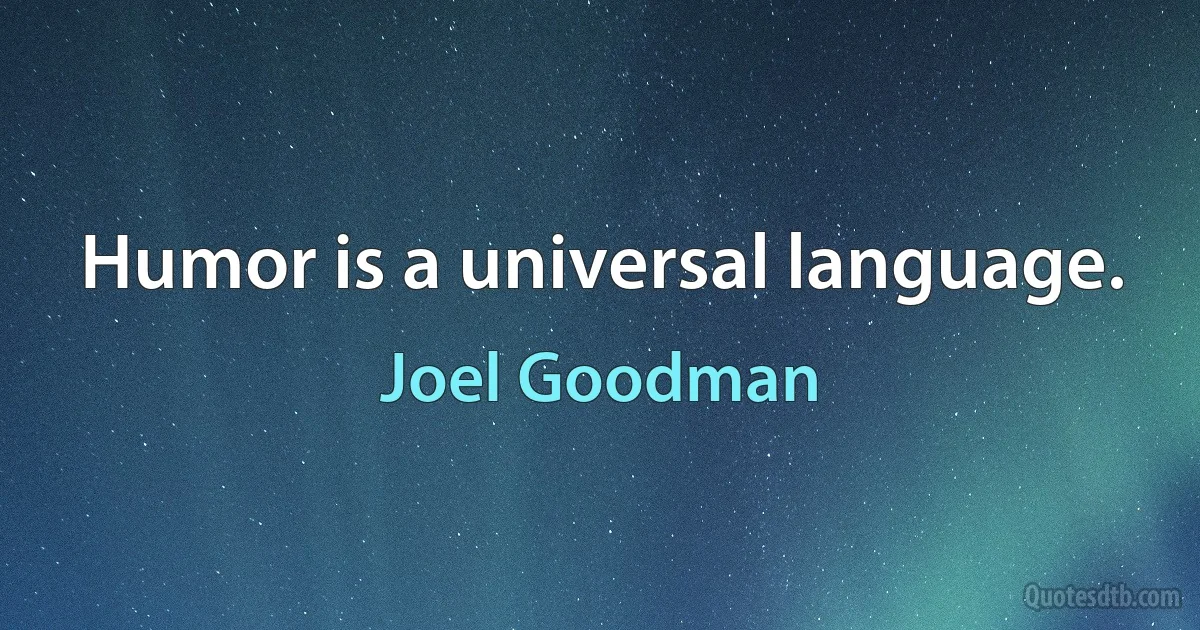 Humor is a universal language. (Joel Goodman)