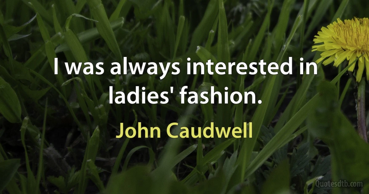 I was always interested in ladies' fashion. (John Caudwell)