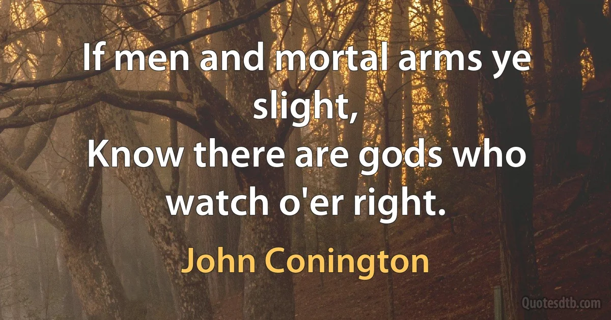 If men and mortal arms ye slight,
Know there are gods who watch o'er right. (John Conington)