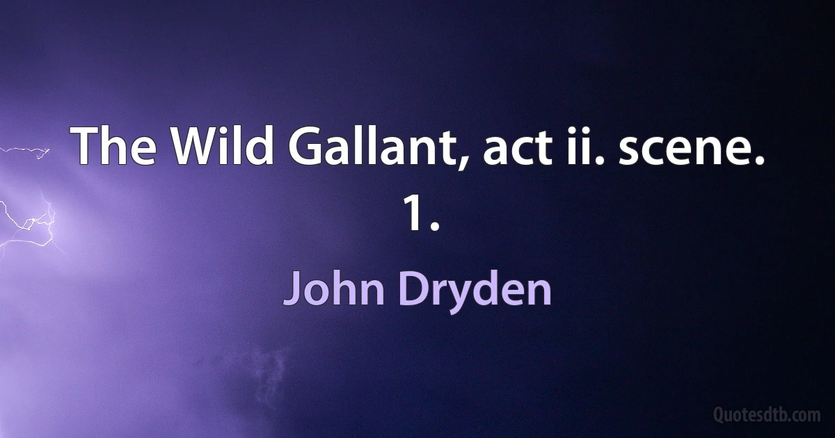 The Wild Gallant, act ii. scene. 1. (John Dryden)