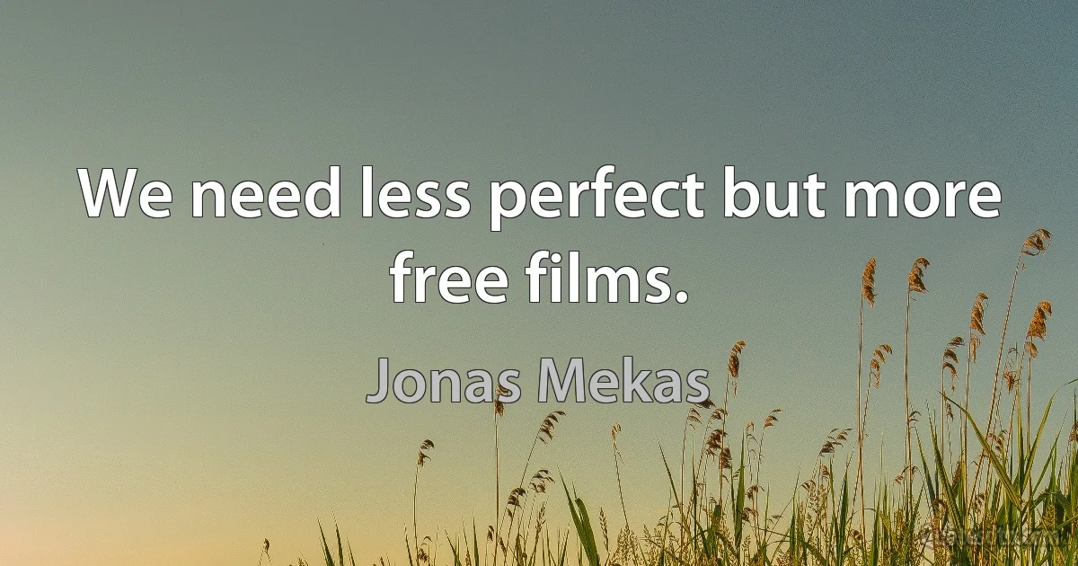 We need less perfect but more free films. (Jonas Mekas)