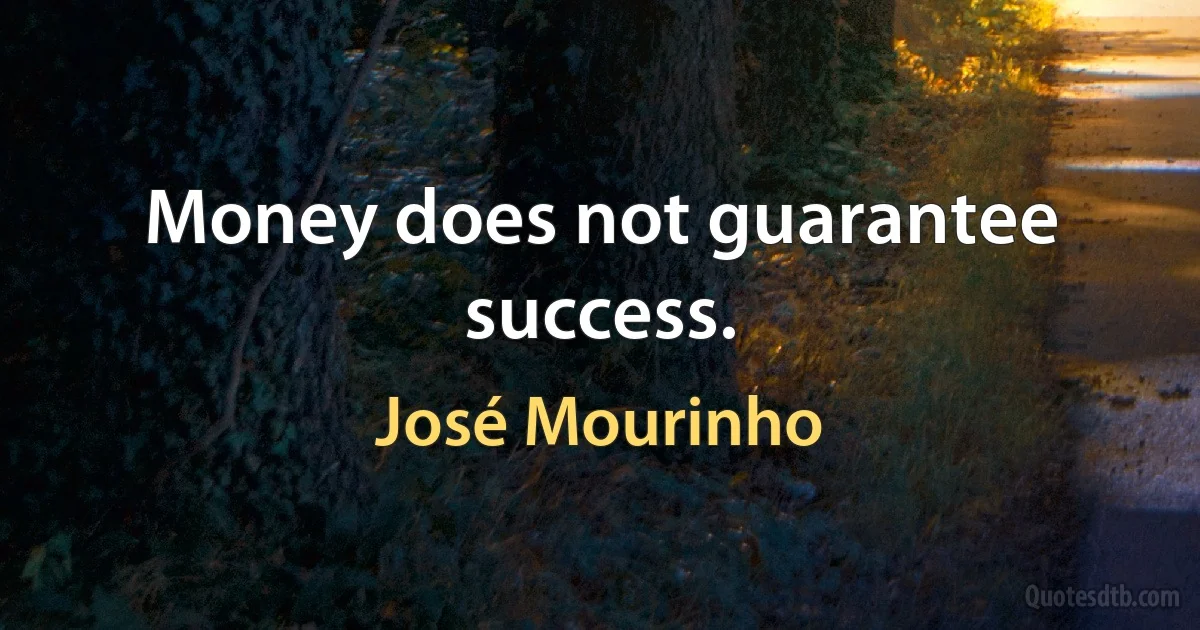 Money does not guarantee success. (José Mourinho)