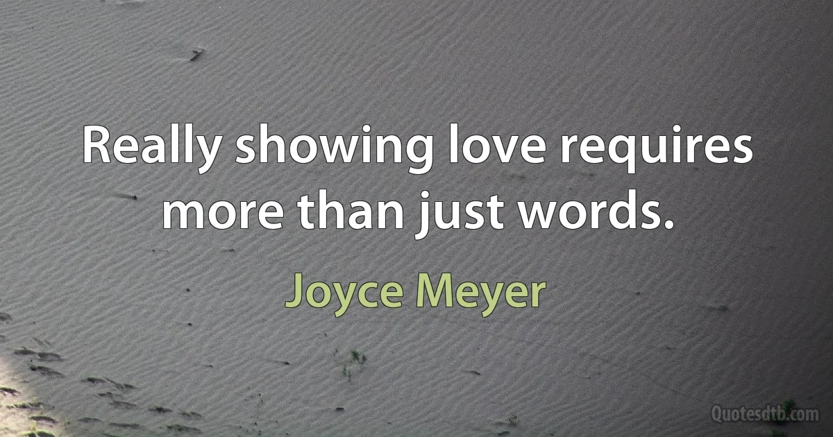 Really showing love requires more than just words. (Joyce Meyer)