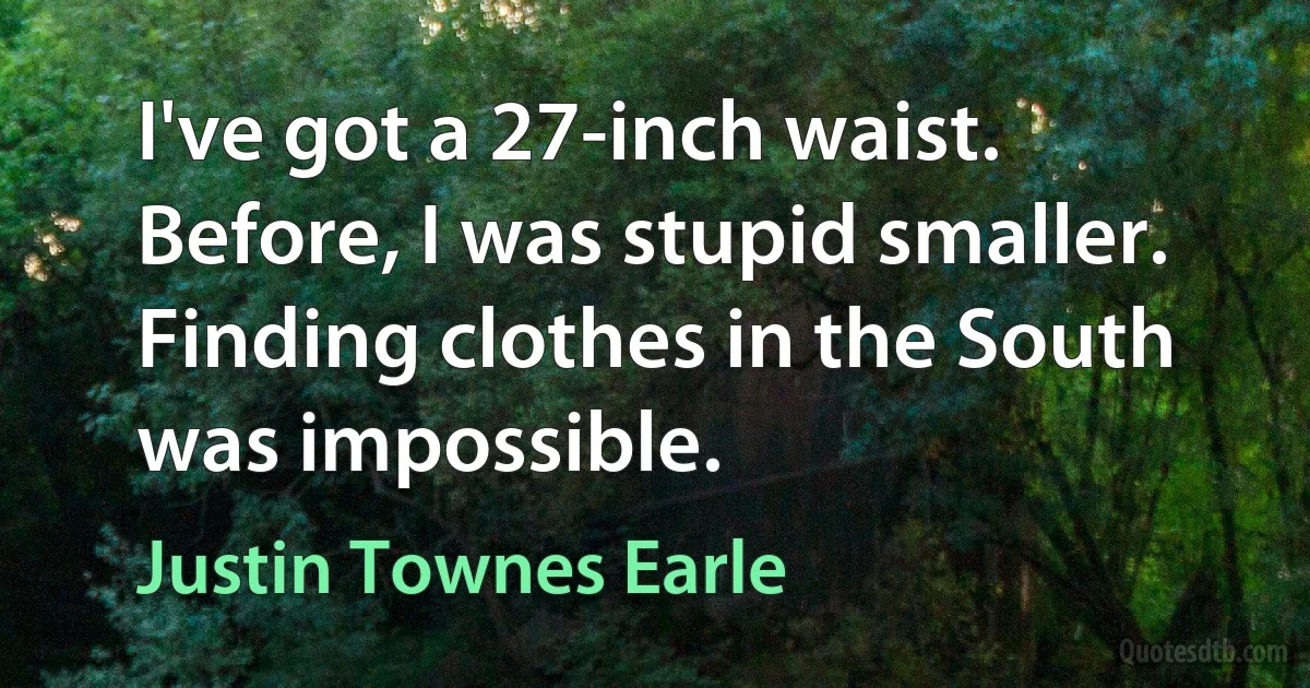 I've got a 27-inch waist. Before, I was stupid smaller. Finding clothes in the South was impossible. (Justin Townes Earle)