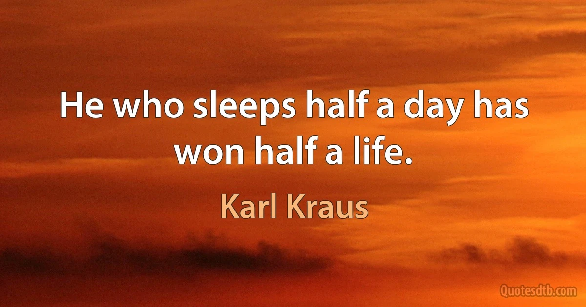 He who sleeps half a day has won half a life. (Karl Kraus)