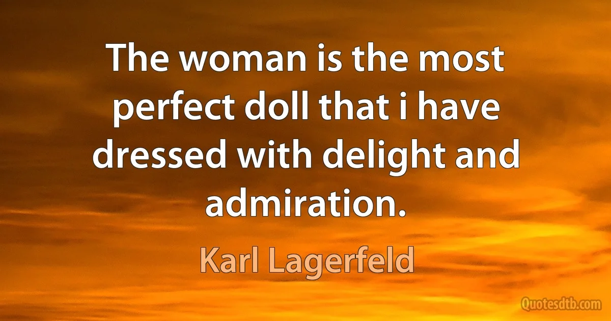 The woman is the most perfect doll that i have dressed with delight and admiration. (Karl Lagerfeld)