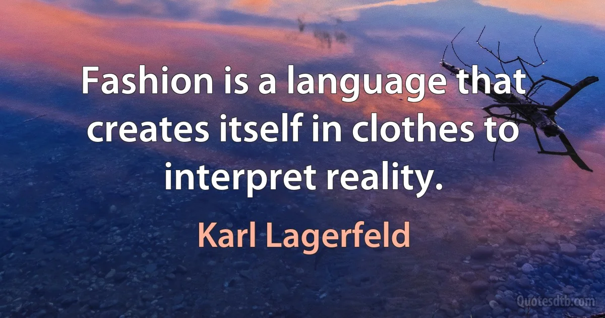 Fashion is a language that creates itself in clothes to interpret reality. (Karl Lagerfeld)