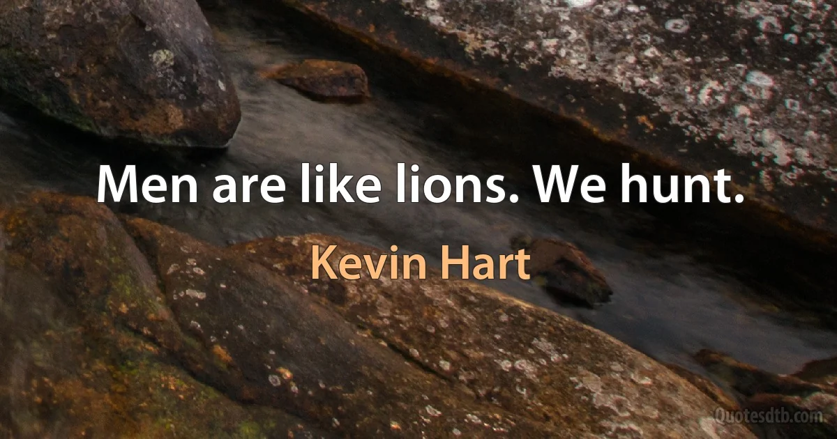 Men are like lions. We hunt. (Kevin Hart)