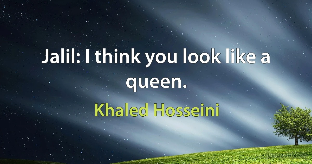 Jalil: I think you look like a queen. (Khaled Hosseini)