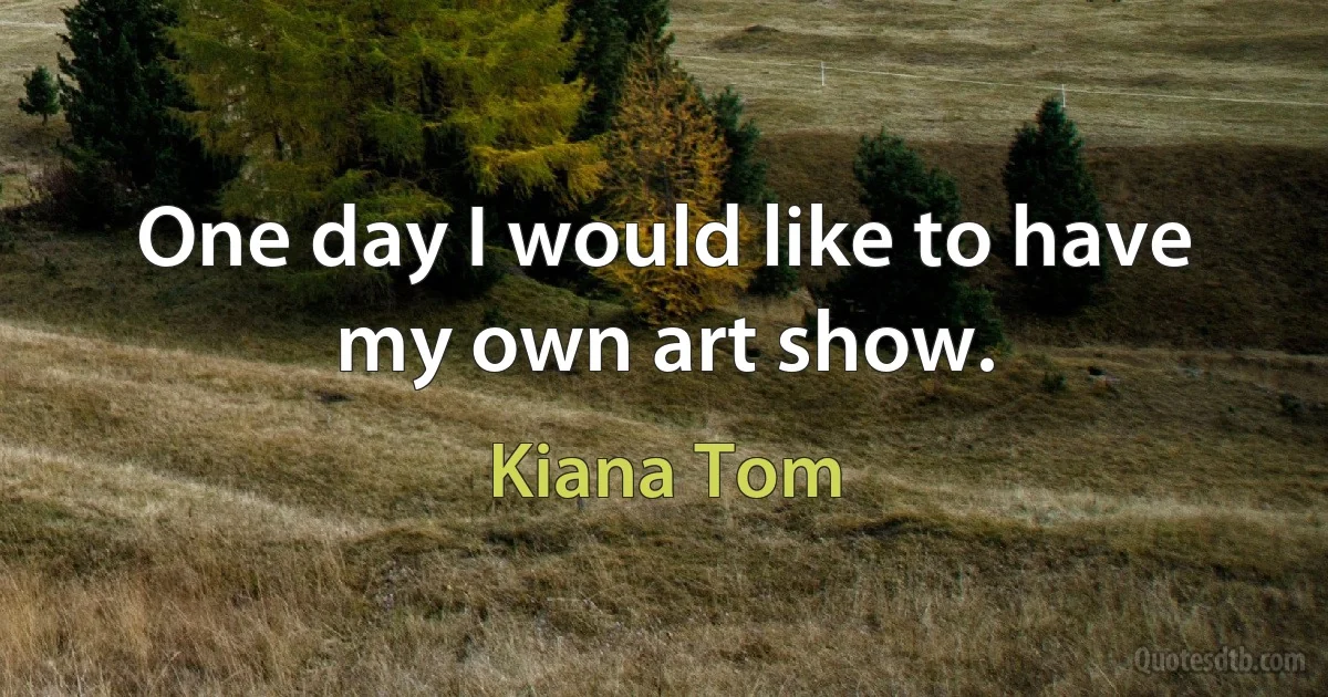 One day I would like to have my own art show. (Kiana Tom)