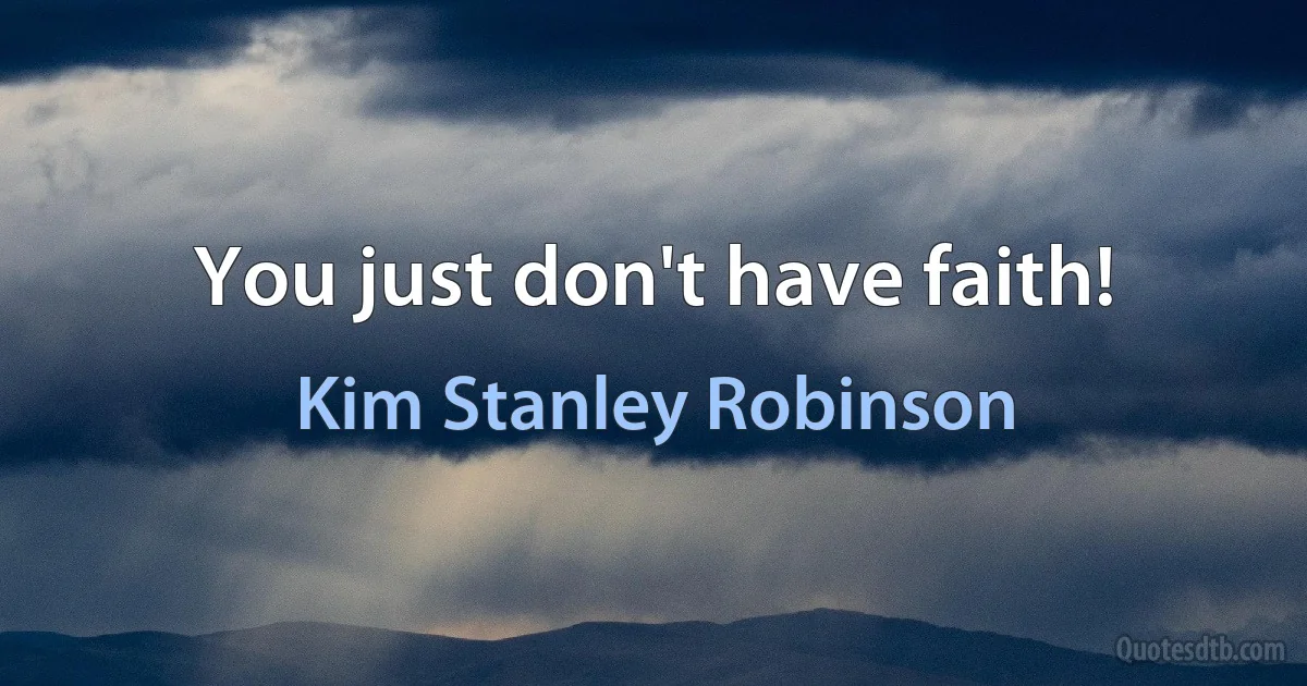 You just don't have faith! (Kim Stanley Robinson)