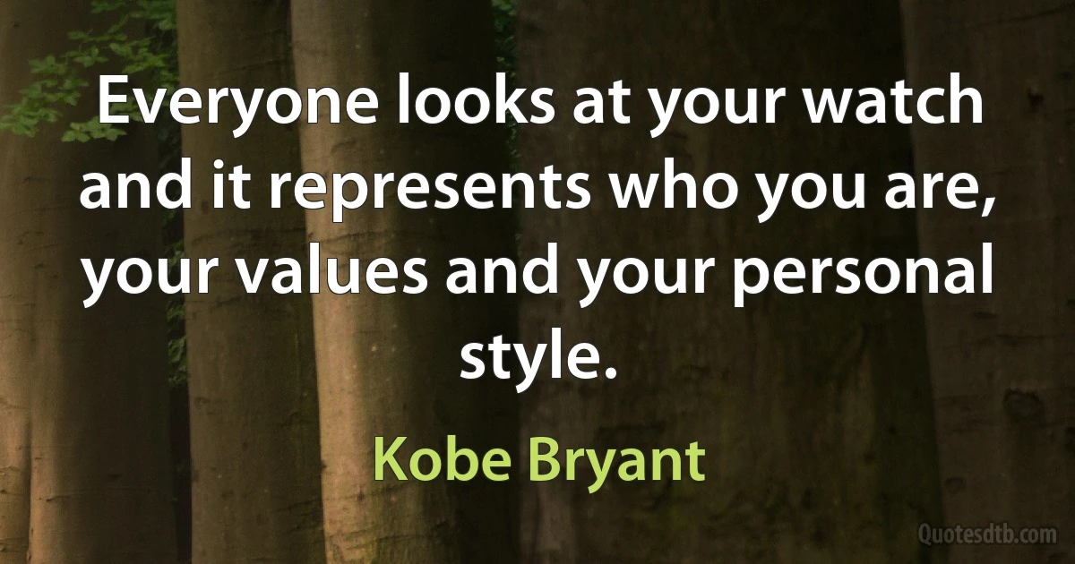 Everyone looks at your watch and it represents who you are, your values and your personal style. (Kobe Bryant)