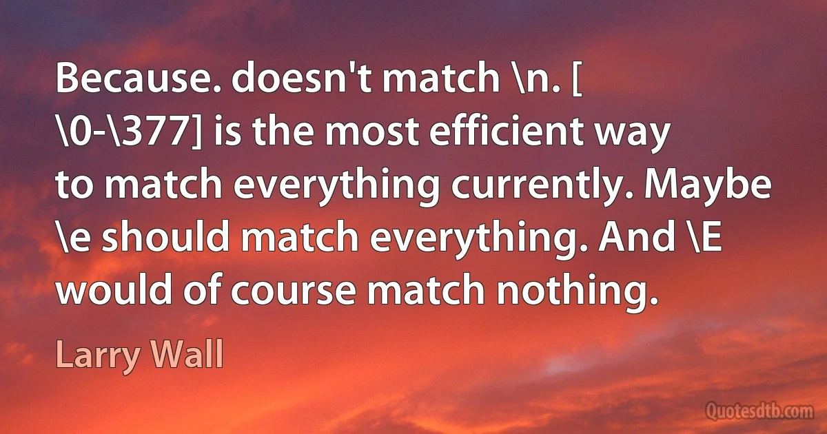 Because. doesn't match \n. [ \0-\377] is the most efficient way to match everything currently. Maybe \e should match everything. And \E would of course match nothing. (Larry Wall)