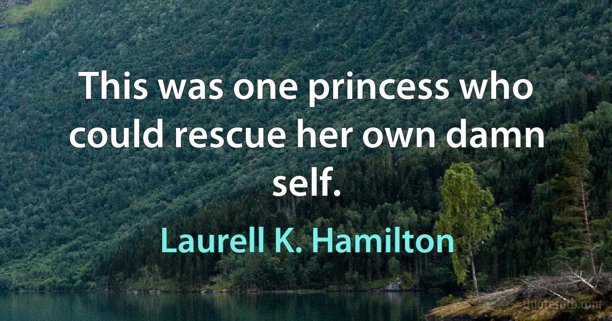 This was one princess who could rescue her own damn self. (Laurell K. Hamilton)