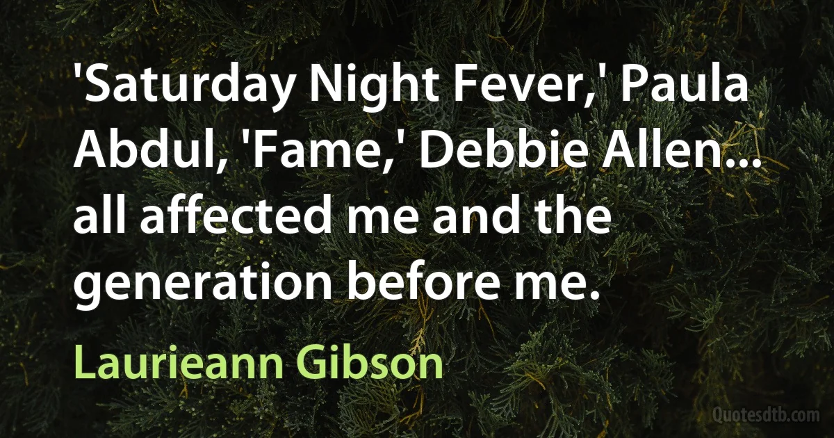 'Saturday Night Fever,' Paula Abdul, 'Fame,' Debbie Allen... all affected me and the generation before me. (Laurieann Gibson)