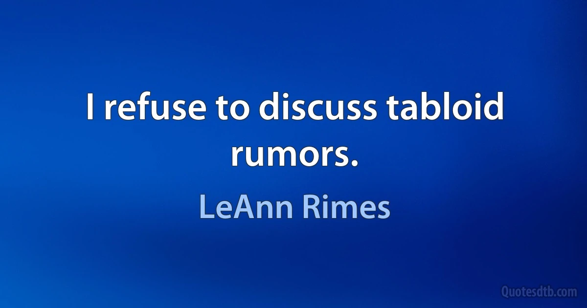 I refuse to discuss tabloid rumors. (LeAnn Rimes)