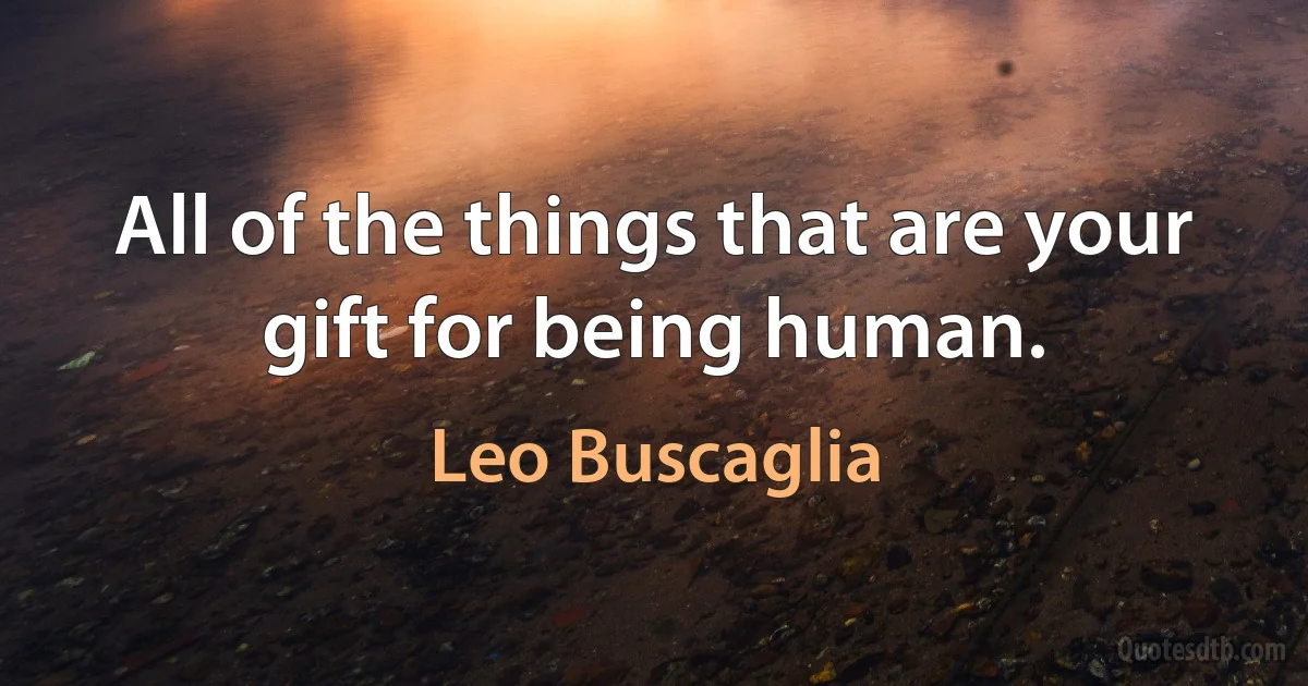 All of the things that are your gift for being human. (Leo Buscaglia)