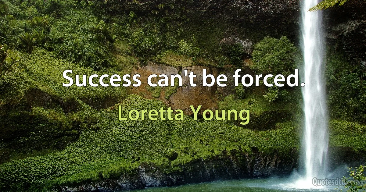 Success can't be forced. (Loretta Young)