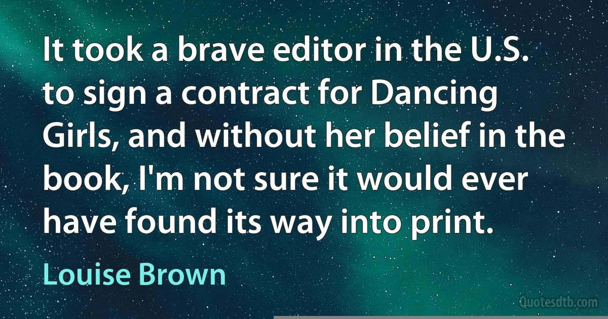 It took a brave editor in the U.S. to sign a contract for Dancing Girls, and without her belief in the book, I'm not sure it would ever have found its way into print. (Louise Brown)