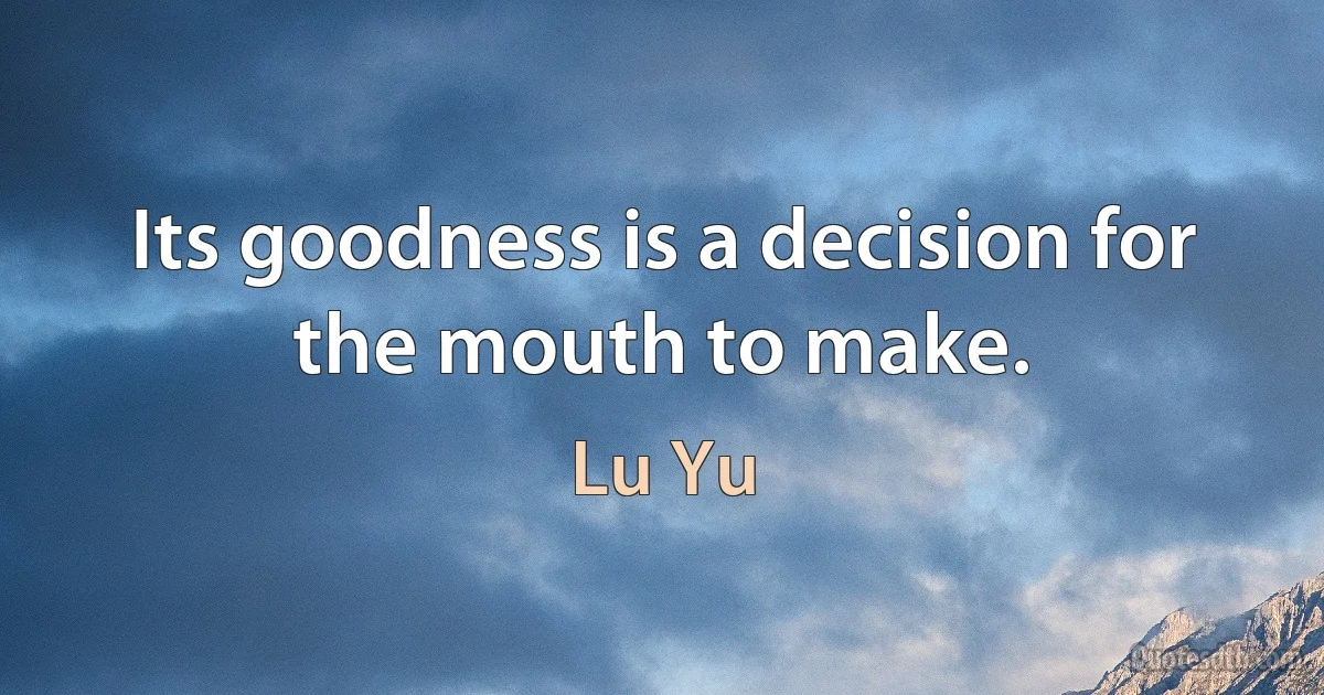 Its goodness is a decision for the mouth to make. (Lu Yu)