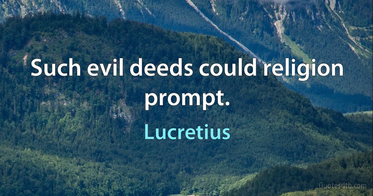 Such evil deeds could religion prompt. (Lucretius)