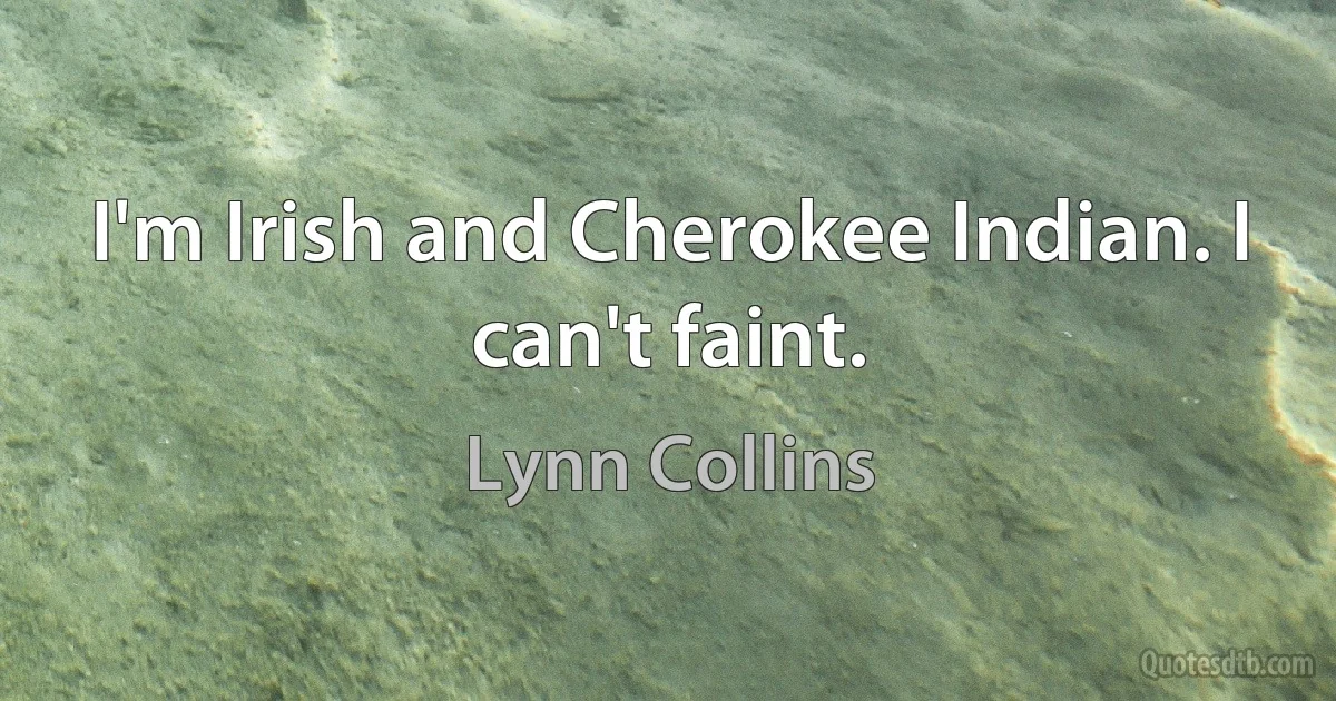 I'm Irish and Cherokee Indian. I can't faint. (Lynn Collins)