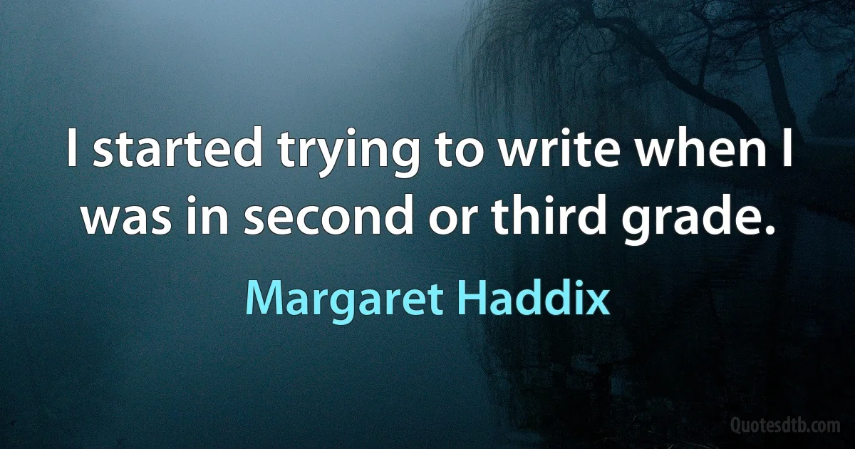 I started trying to write when I was in second or third grade. (Margaret Haddix)