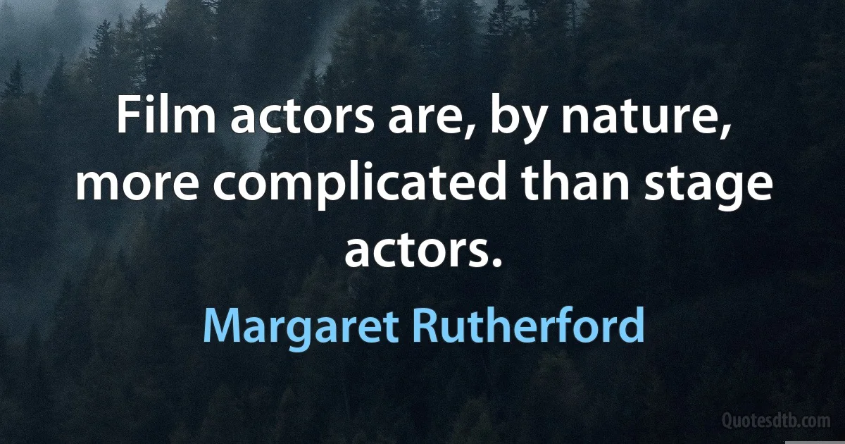 Film actors are, by nature, more complicated than stage actors. (Margaret Rutherford)