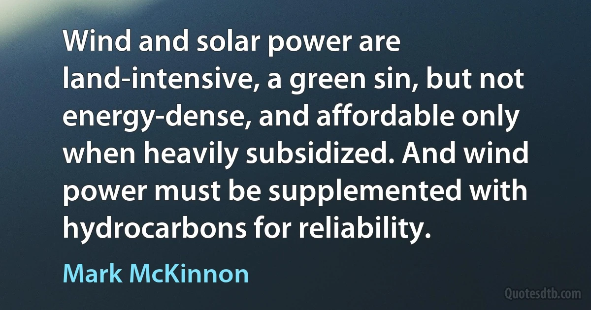 Wind and solar power are land-intensive, a green sin, but not energy-dense, and affordable only when heavily subsidized. And wind power must be supplemented with hydrocarbons for reliability. (Mark McKinnon)