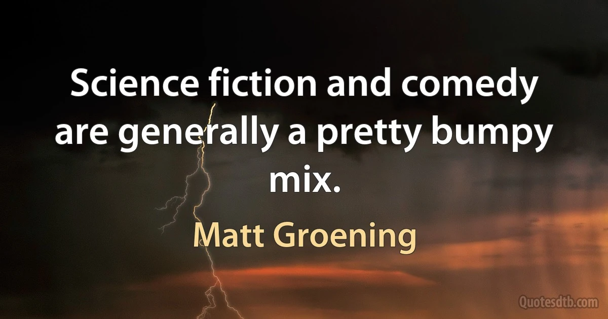 Science fiction and comedy are generally a pretty bumpy mix. (Matt Groening)