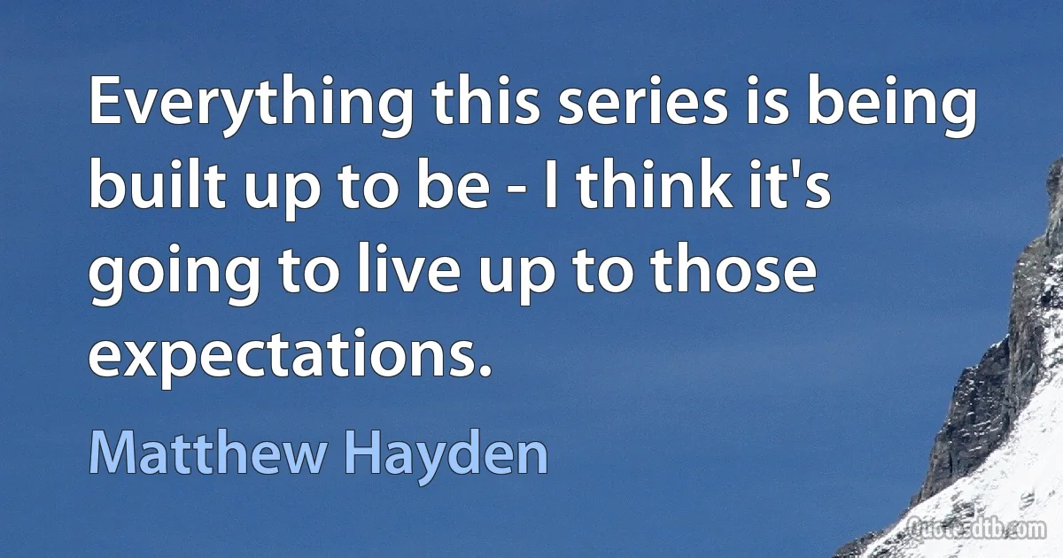 Everything this series is being built up to be - I think it's going to live up to those expectations. (Matthew Hayden)