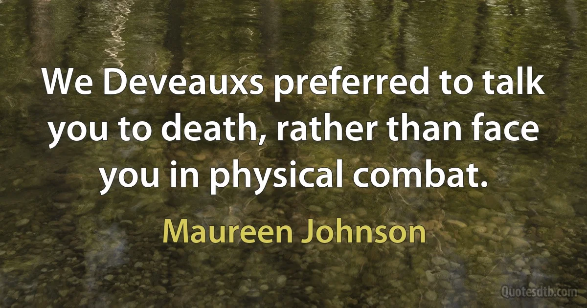 We Deveauxs preferred to talk you to death, rather than face you in physical combat. (Maureen Johnson)