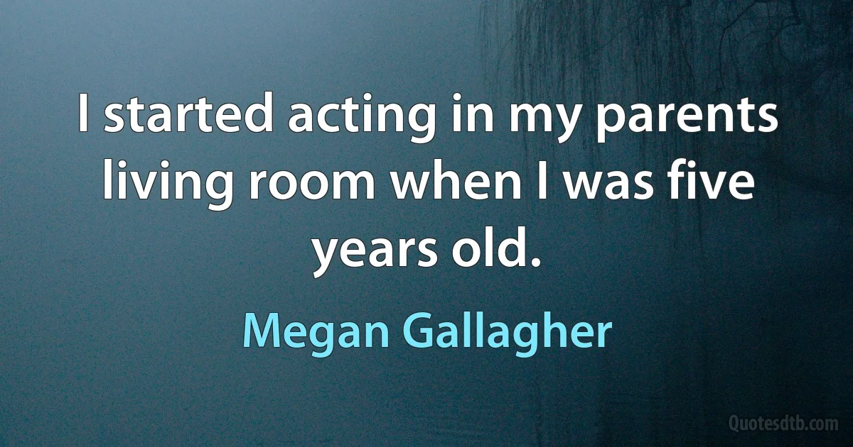 I started acting in my parents living room when I was five years old. (Megan Gallagher)