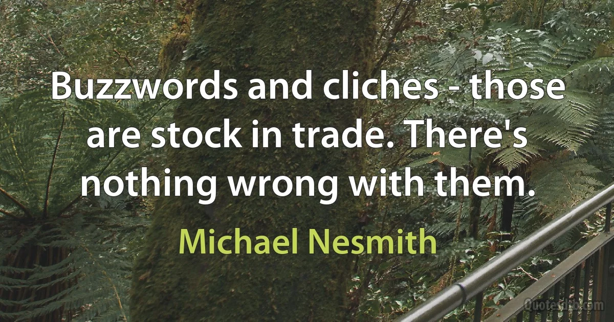 Buzzwords and cliches - those are stock in trade. There's nothing wrong with them. (Michael Nesmith)