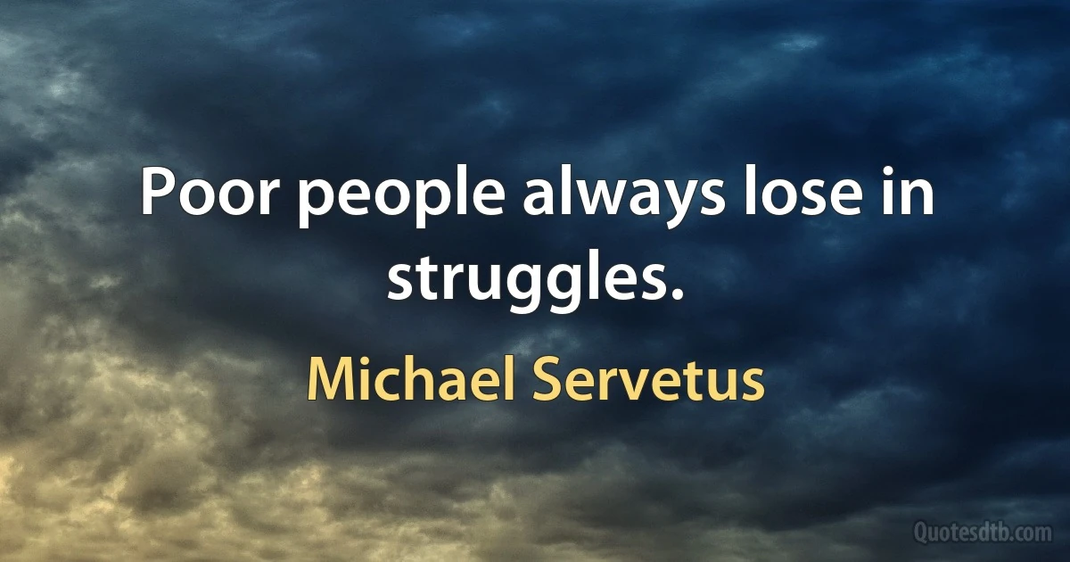 Poor people always lose in struggles. (Michael Servetus)