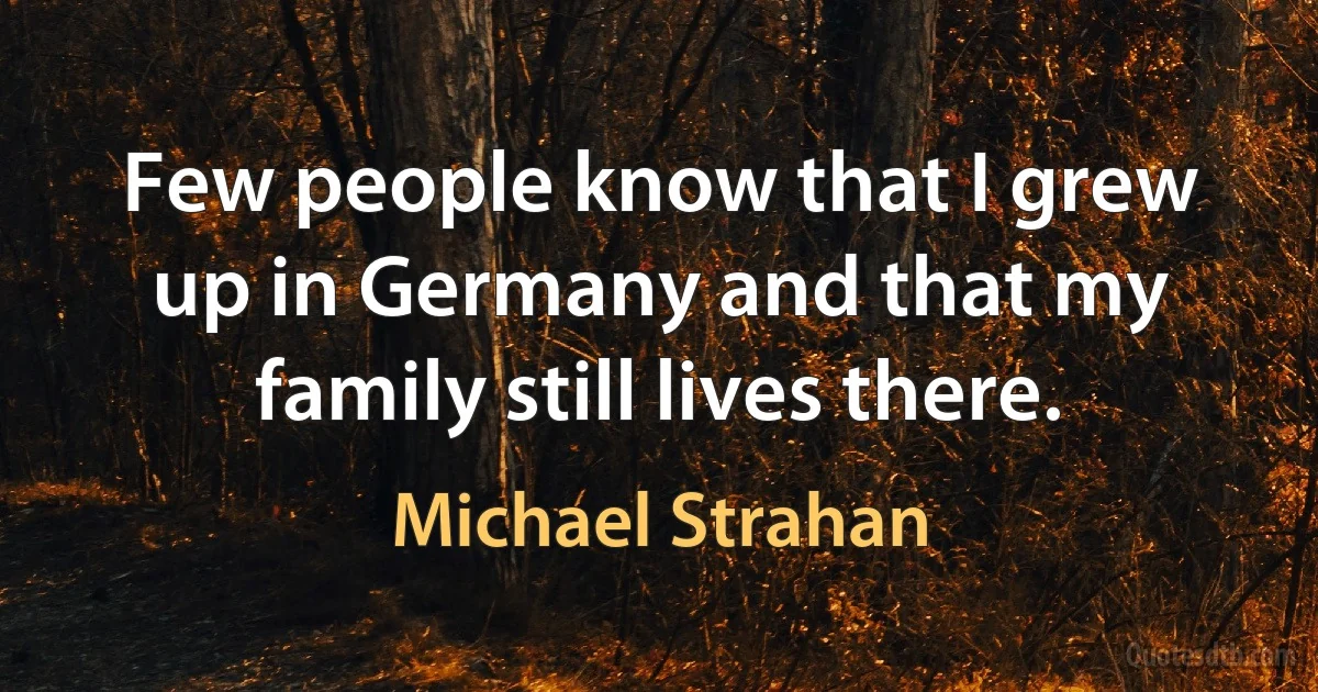 Few people know that I grew up in Germany and that my family still lives there. (Michael Strahan)