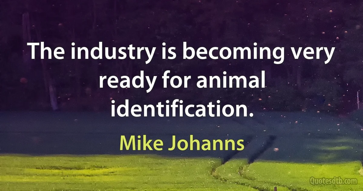 The industry is becoming very ready for animal identification. (Mike Johanns)