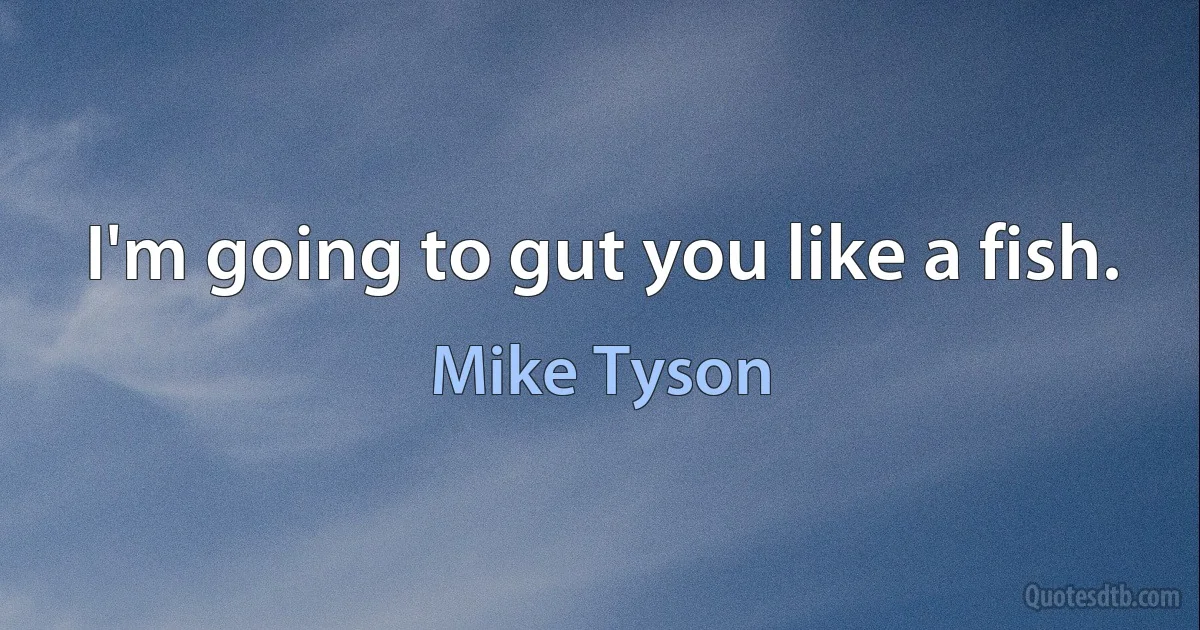 I'm going to gut you like a fish. (Mike Tyson)